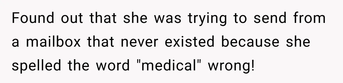 Found out that she was trying to send from a mailbox that never existed because she spelled the word "medical" wrong!