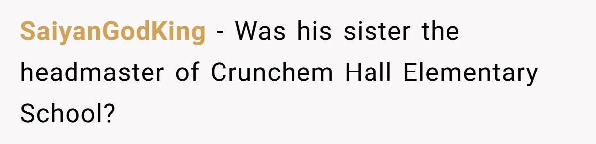 SaiyanGodKing − Was his sister the headmaster of Crunchem Hall Elementary School?