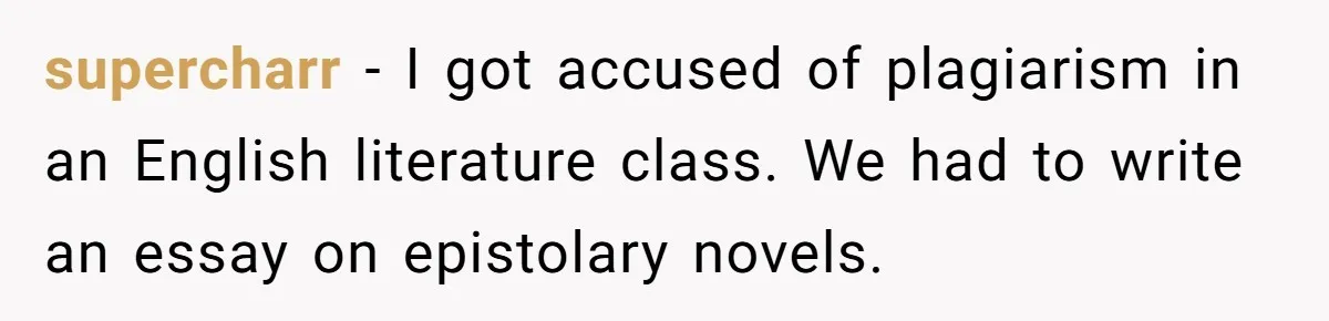 supercharr − I got accused of plagiarism in an English literature class. We had to write an essay on epistolary novels.