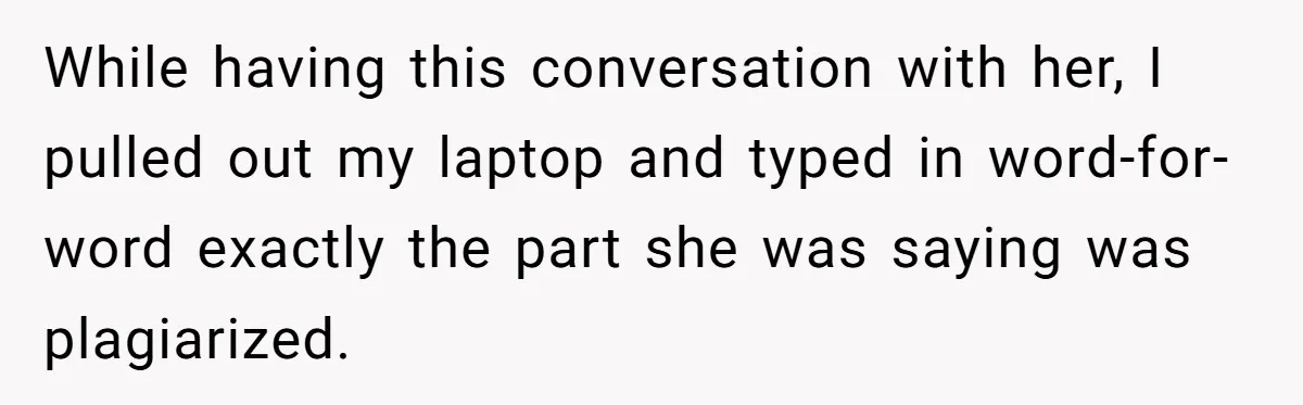 While having this conversation with her, I pulled out my laptop and typed in word-for-word exactly the part she was saying was plagiarized.