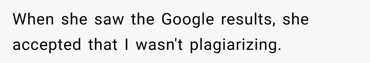 When she saw the Google results, she accepted that I wasn't plagiarizing.