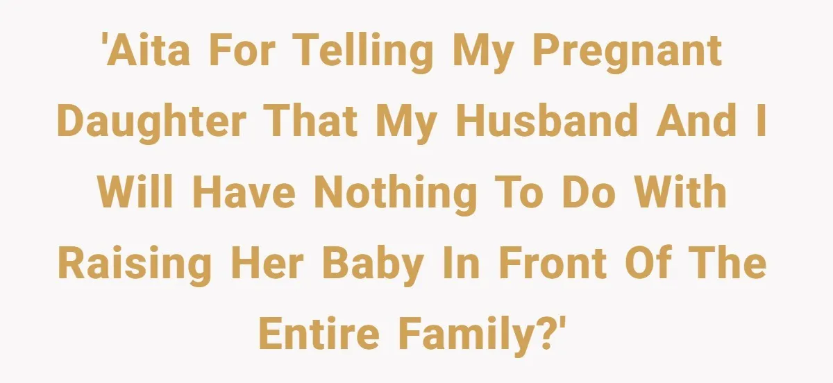 'AITA For telling my pregnant daughter that my husband and I will have nothing to do with raising her baby in front of the entire family?'