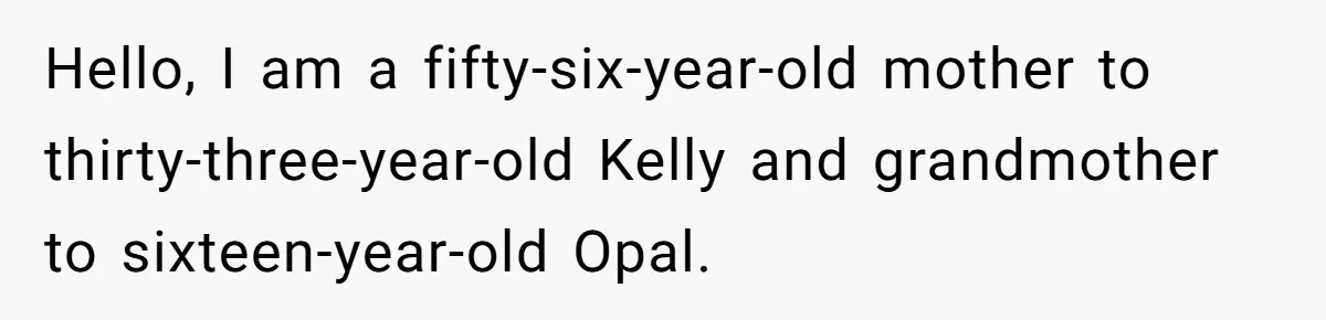 Hello, I am a fifty-six-year-old mother to thirty-three-year-old Kelly and grandmother to sixteen-year-old Opal.