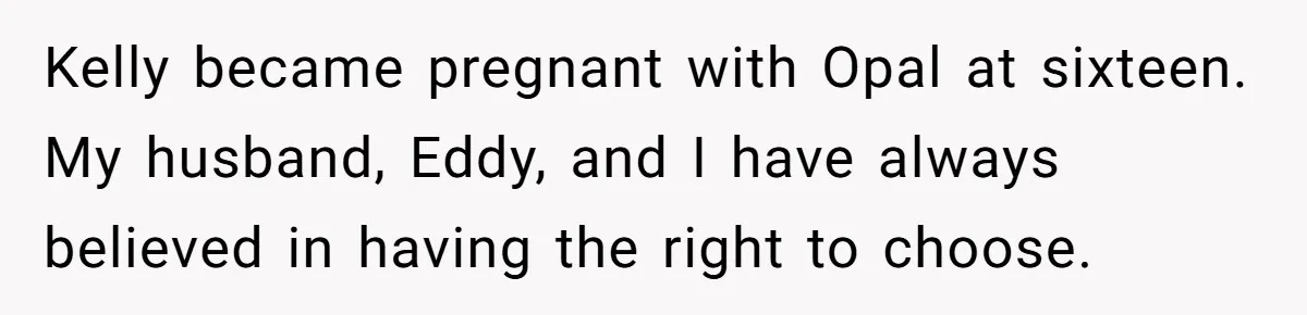 Kelly became pregnant with Opal at sixteen. My husband, Eddy, and I have always believed in having the right to choose.