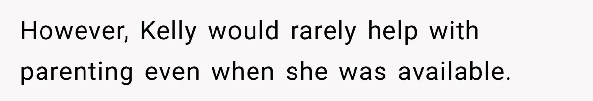 However, Kelly would rarely help with parenting even when she was available.