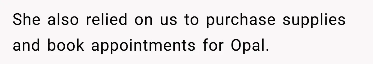 She also relied on us to purchase supplies and book appointments for Opal.