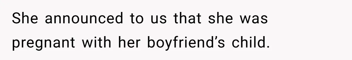 She announced to us that she was pregnant with her boyfriend’s child.