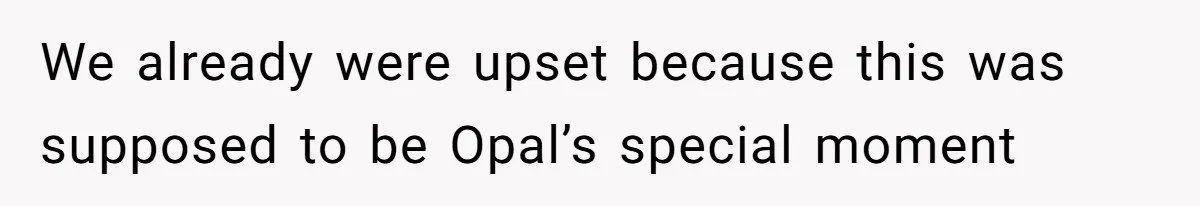 We already were upset because this was supposed to be Opal’s special moment