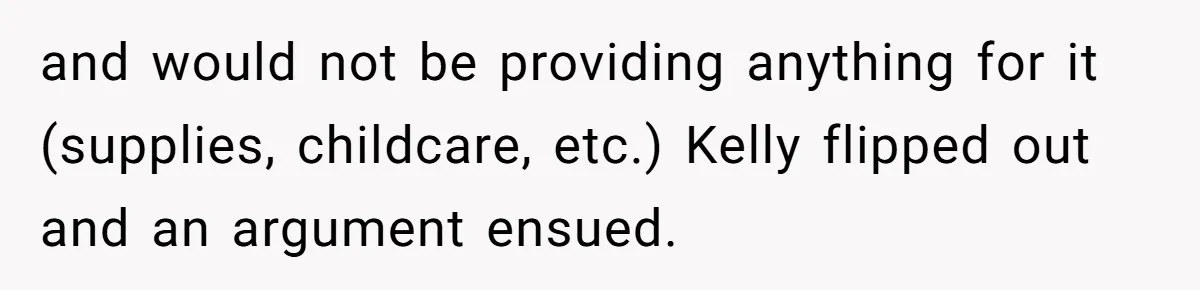 and would not be providing anything for it (supplies, childcare, etc.) Kelly flipped out and an argument ensued.