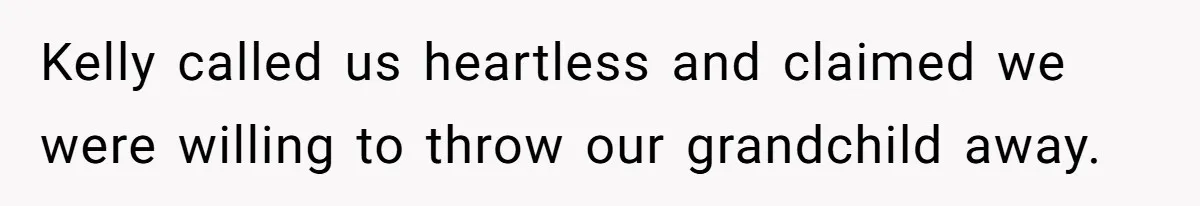 Kelly called us heartless and claimed we were willing to throw our grandchild away.