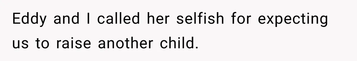 Eddy and I called her selfish for expecting us to raise another child.