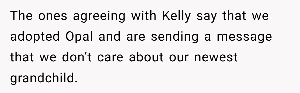 The ones agreeing with Kelly say that we adopted Opal and are sending a message that we don’t care about our newest grandchild.