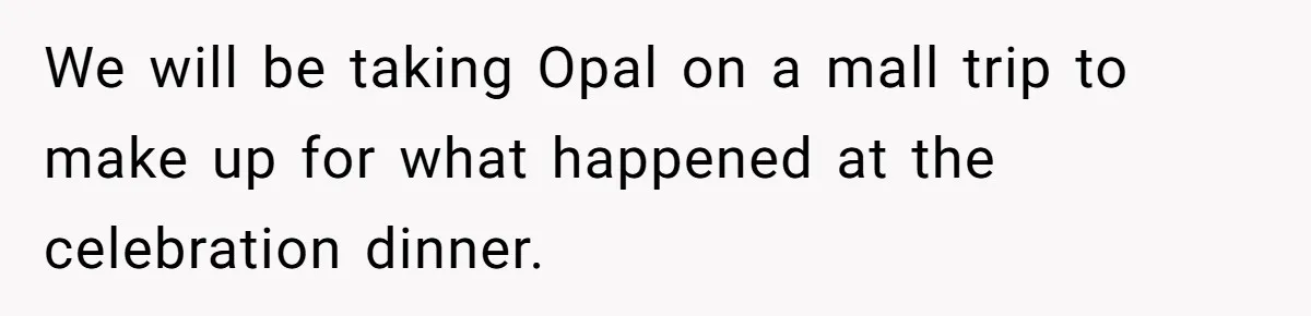 We will be taking Opal on a mall trip to make up for what happened at the celebration dinner.