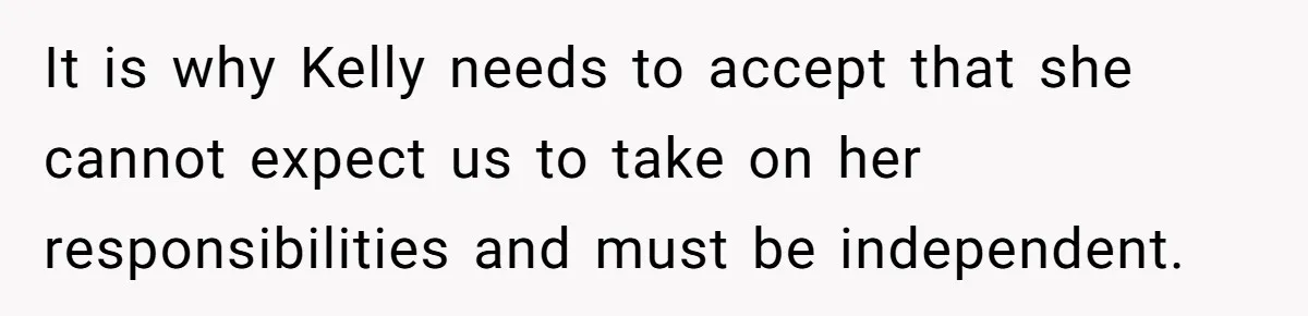 It is why Kelly needs to accept that she cannot expect us to take on her responsibilities and must be independent.