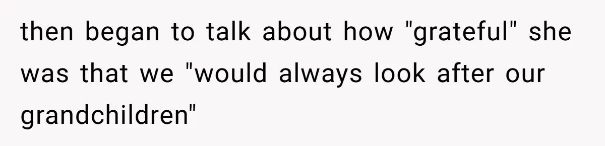 then began to talk about how "grateful" she was that we "would always look after our grandchildren"