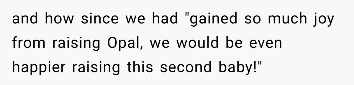 and how since we had "gained so much joy from raising Opal, we would be even happier raising this second baby!"