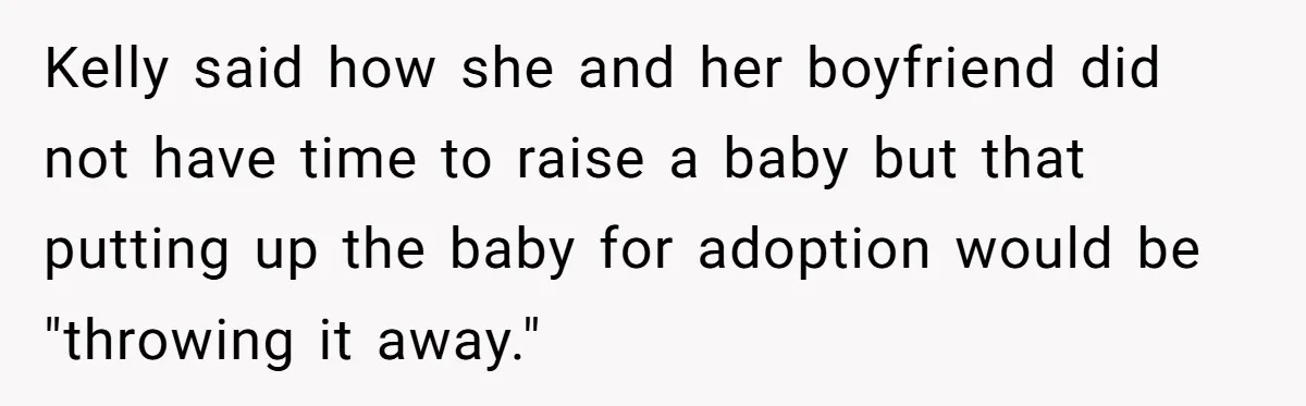 Kelly said how she and her boyfriend did not have time to raise a baby but that putting up the baby for adoption would be "throwing it away."
