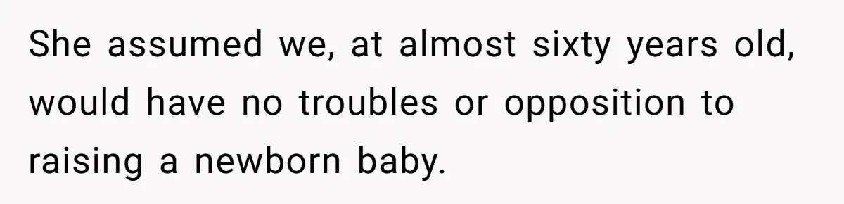 She assumed we, at almost sixty years old, would have no troubles or opposition to raising a newborn baby.