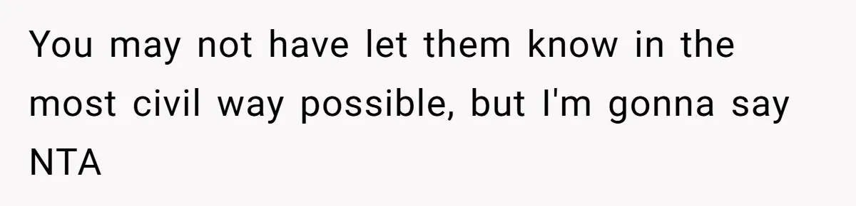 You may not have let them know in the most civil way possible, but I'm gonna say NTA