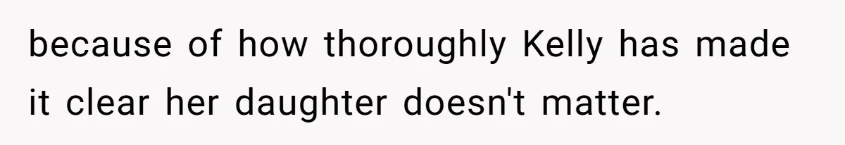 because of how thoroughly Kelly has made it clear her daughter doesn't matter.