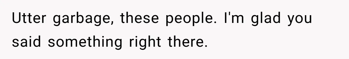 Utter garbage, these people. I'm glad you said something right there.