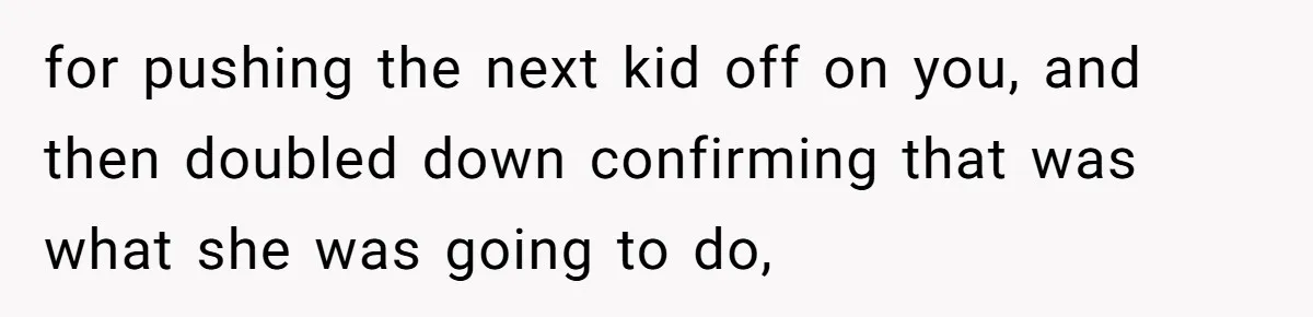 for pushing the next kid off on you, and then doubled down confirming that was what she was going to do,