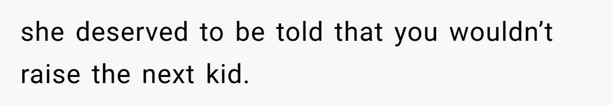she deserved to be told that you wouldn’t raise the next kid.