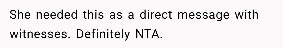 She needed this as a direct message with witnesses. Definitely NTA.