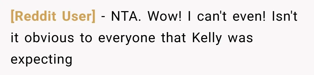 [Reddit User] − NTA. Wow! I can't even! Isn't it obvious to everyone that Kelly was expecting