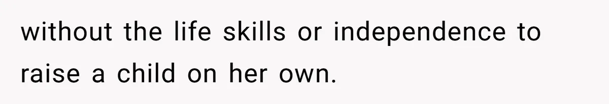 without the life skills or independence to raise a child on her own.