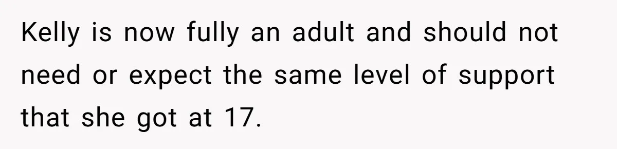 Kelly is now fully an adult and should not need or expect the same level of support that she got at 17.