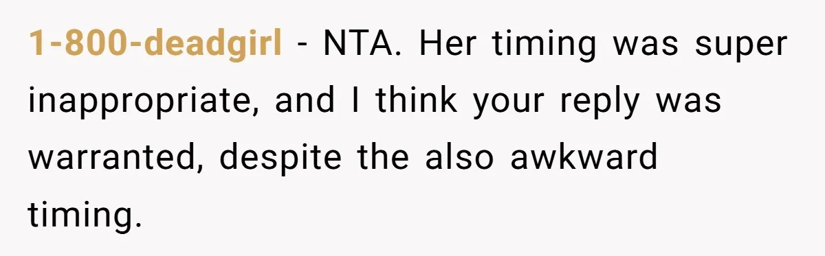 1-800-deadgirl − NTA. Her timing was super inappropriate, and I think your reply was warranted, despite the also awkward timing.