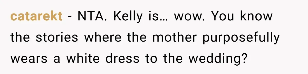 catarekt − NTA. Kelly is… wow. You know the stories where the mother purposefully wears a white dress to the wedding?