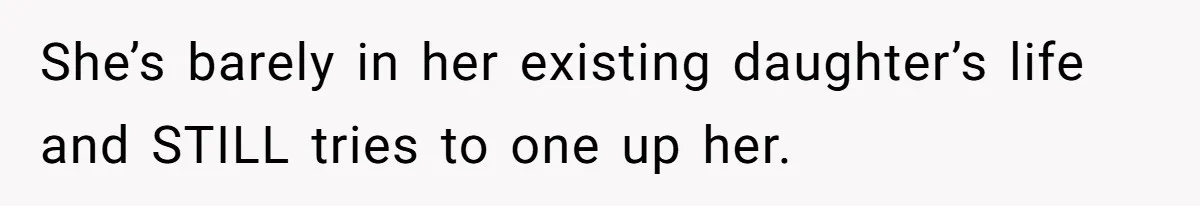 She’s barely in her existing daughter’s life and STILL tries to one up her.