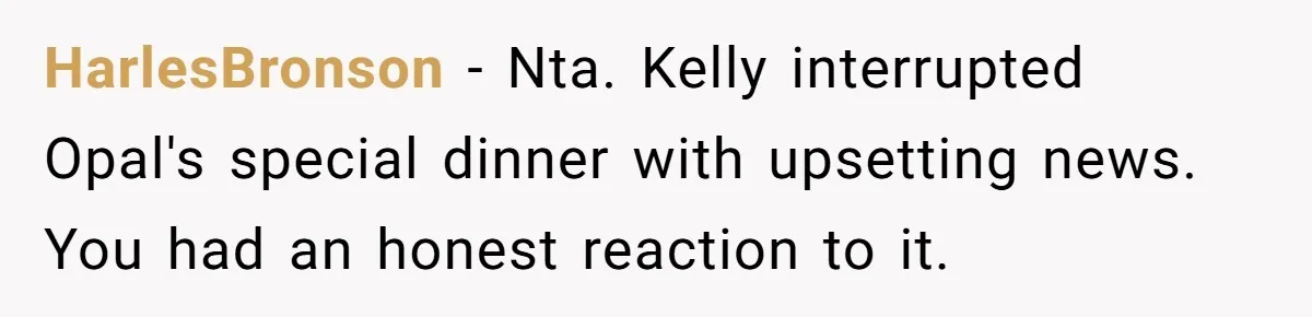 HarlesBronson − Nta. Kelly interrupted Opal's special dinner with upsetting news. You had an honest reaction to it.