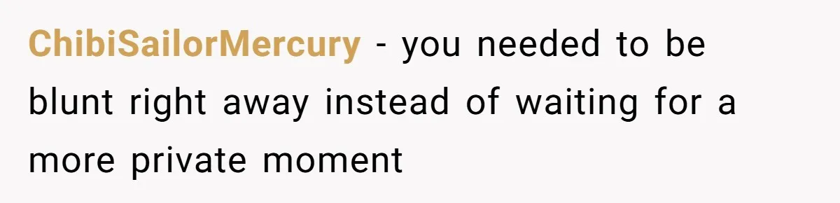 ChibiSailorMercury − you needed to be blunt right away instead of waiting for a more private moment