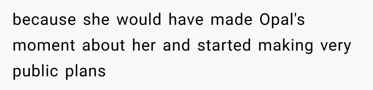 because she would have made Opal's moment about her and started making very public plans