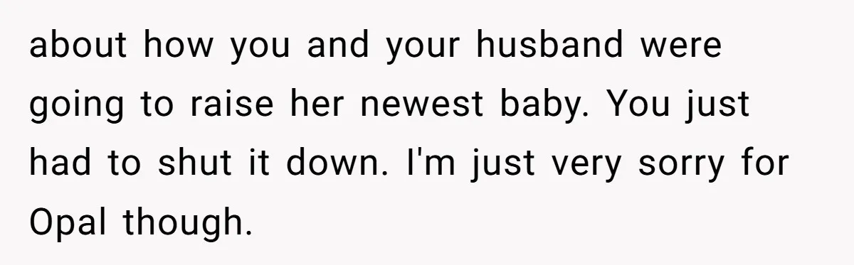 about how you and your husband were going to raise her newest baby. You just had to shut it down. I'm just very sorry for Opal though.