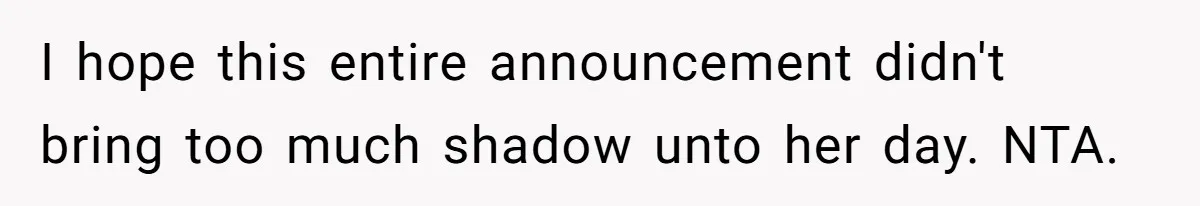 I hope this entire announcement didn't bring too much shadow unto her day. NTA.