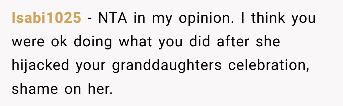 Isabi1025 − NTA in my opinion. I think you were ok doing what you did after she hijacked your granddaughters celebration, shame on her.