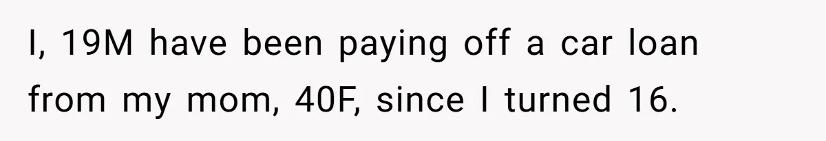 I, 19M have been paying off a car loan from my mom, 40F, since I turned 16.