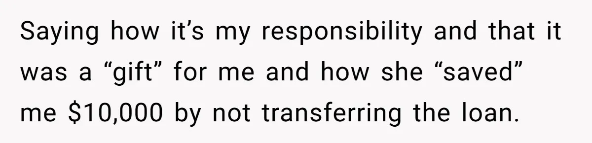 Saying how it’s my responsibility and that it was a “gift” for me and how she “saved” me $10,000 by not transferring the loan.