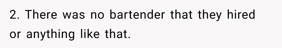 2. There was no bartender that they hired or anything like that.
