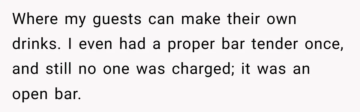 Where my guests can make their own drinks. I even had a proper bar tender once, and still no one was charged; it was an open bar.