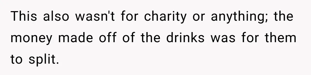 This also wasn't for charity or anything; the money made off of the drinks was for them to split.