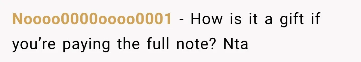 Noooo0000oooo0001 − How is it a gift if you’re paying the full note? Nta