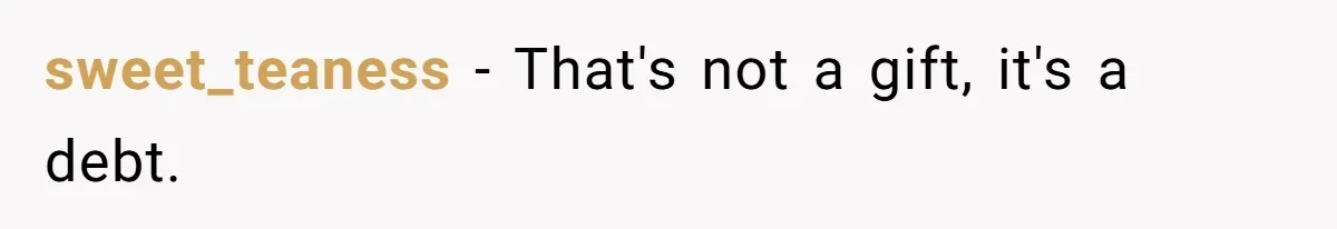 sweet_teaness − That's not a gift, it's a debt.
