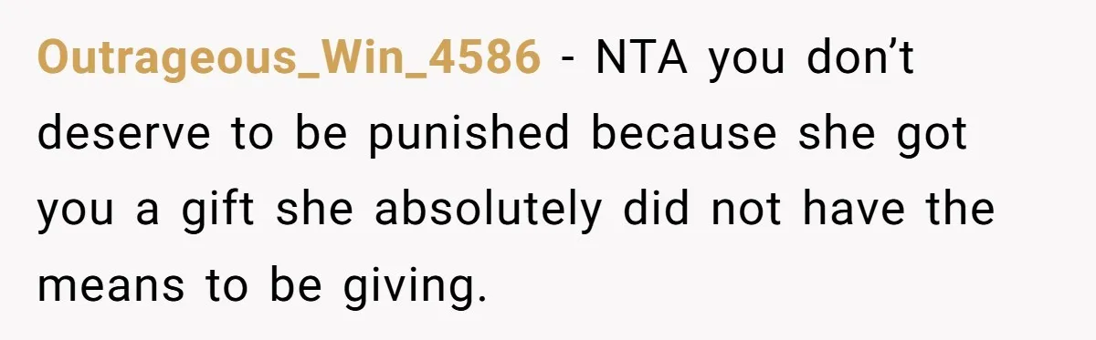 Outrageous_Win_4586 − NTA you don’t deserve to be punished because she got you a gift she absolutely did not have the means to be giving.