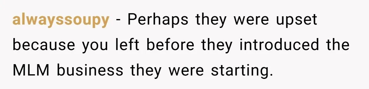 alwayssoupy − Perhaps they were upset because you left before they introduced the MLM business they were starting.