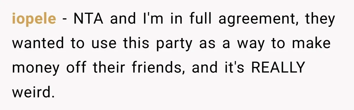 iopele − NTA and I'm in full agreement, they wanted to use this party as a way to make money off their friends, and it's REALLY weird.
